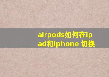 airpods如何在ipad和iphone 切换